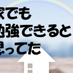 家でも勉強できると思ってた