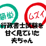 行政書士試験を甘く見ていた夫ちゃん